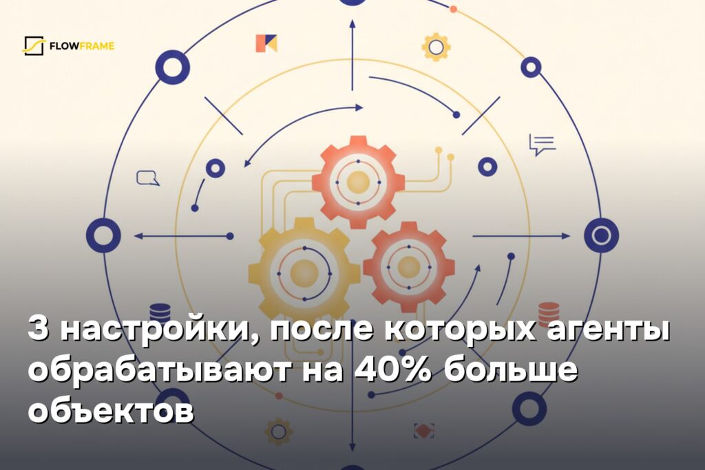 3 настройки, после которых агенты обрабатывают на 40% больше объектов