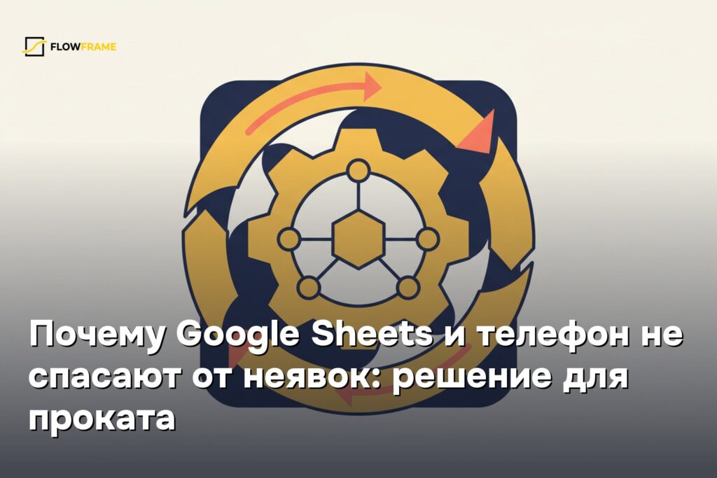 Почему Google Sheets и телефон не спасают от неявок: решение для проката